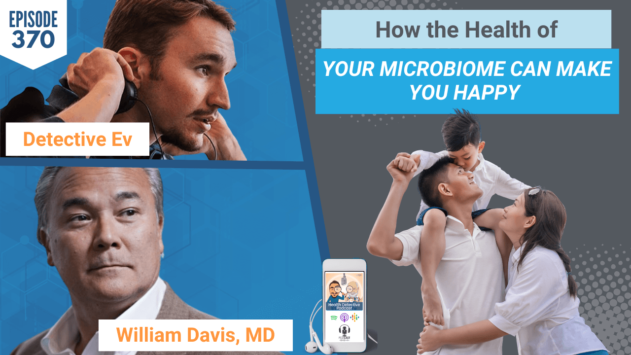 THE HEALTH OF YOUR MICROBIOME, HAPPY GUT, WHEAT BELLY, SUPER GUT, MICROBIOME, GUT HEALTH, HEALTH, HEALTH TIPS, DR. WILLIAM DAVIS, FDN, FDNTRAINING, HEALTH DETECTIVE PODCAST, DETECTIVE EV, EVAN TRANSUE